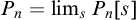 upper P Subscript n Baseline equals limit Underscript s Endscripts upper P Subscript n Baseline left bracket s right bracket
