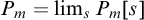 upper P Subscript m Baseline equals limit Underscript s Endscripts upper P Subscript m Baseline left bracket s right bracket