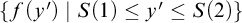 StartSet f left parenthesis y Superscript prime Baseline right parenthesis vertical bar upper S left parenthesis 1 right parenthesis less than or equals y prime less than or equals upper S left parenthesis 2 right parenthesis EndSet