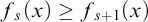 f Subscript s Baseline left parenthesis x right parenthesis greater than or equals f Subscript s plus 1 Baseline left parenthesis x right parenthesis