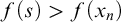 f left parenthesis s right parenthesis greater than f left parenthesis x Subscript n Baseline right parenthesis