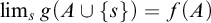 limit Underscript s Endscripts g left parenthesis upper A union StartSet s EndSet right parenthesis equals f left parenthesis upper A right parenthesis