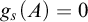 g Subscript s Baseline left parenthesis upper A right parenthesis equals 0