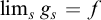 limit Underscript s Endscripts g Subscript s Baseline equals f