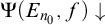 normal upper Psi left parenthesis upper E Subscript n 0 Baseline comma f right parenthesis down arrow