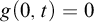 g left parenthesis 0 comma t right parenthesis equals 0