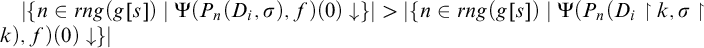StartAbsoluteValue StartSet n element of r n g left parenthesis g left bracket s right bracket right parenthesis vertical bar normal upper Psi left parenthesis upper P Subscript n Baseline left parenthesis upper D Subscript i Baseline comma sigma right parenthesis comma f right parenthesis left parenthesis 0 right parenthesis down arrow EndSet EndAbsoluteValue greater than StartAbsoluteValue StartSet n element of r n g left parenthesis g left bracket s right bracket right parenthesis vertical bar normal upper Psi left parenthesis upper P Subscript n Baseline left parenthesis upper D Subscript i Baseline up harpoon with barb right k comma sigma up harpoon with barb right k right parenthesis comma f right parenthesis left parenthesis 0 right parenthesis down arrow EndSet EndAbsoluteValue