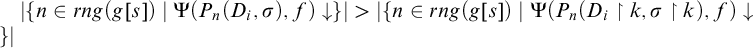 StartAbsoluteValue StartSet n element of r n g left parenthesis g left bracket s right bracket right parenthesis vertical bar normal upper Psi left parenthesis upper P Subscript n Baseline left parenthesis upper D Subscript i Baseline comma sigma right parenthesis comma f right parenthesis down arrow EndSet EndAbsoluteValue greater than StartAbsoluteValue StartSet n element of r n g left parenthesis g left bracket s right bracket right parenthesis vertical bar normal upper Psi left parenthesis upper P Subscript n Baseline left parenthesis upper D Subscript i Baseline up harpoon with barb right k comma sigma up harpoon with barb right k right parenthesis comma f right parenthesis down arrow EndSet EndAbsoluteValue