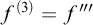 f Superscript left parenthesis 3 right parenthesis Baseline equals f quotation mark prime