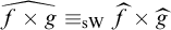 ModifyingAbove f times g With caret identical to Subscript s upper W Baseline ModifyingAbove f With caret times ModifyingAbove g With caret