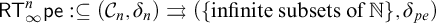 sans serif upper R upper T Subscript infinity Superscript n Baseline sans serif pe colon subset of or equal to left parenthesis script upper C Subscript n Baseline comma delta Subscript n Baseline right parenthesis right paired arrows left parenthesis left brace infinite subsets of double struck upper N right brace comma delta Subscript p e Baseline right parenthesis