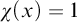 chi left parenthesis x right parenthesis equals 1