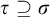 tau superset of or equal to sigma