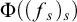 normal upper Phi left parenthesis left parenthesis f Subscript s Baseline right parenthesis Subscript s Baseline right parenthesis