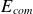 upper E Subscript c o m