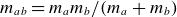 m Subscript a b Baseline equals m Subscript a Baseline m Subscript b Baseline divided by left parenthesis m Subscript a Baseline plus m Subscript b Baseline right parenthesis