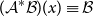 left parenthesis script upper A Superscript asterisk Baseline script upper B right parenthesis left parenthesis x right parenthesis identical to script upper B