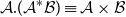 script upper A period left parenthesis script upper A Superscript asterisk Baseline script upper B right parenthesis identical to script upper A times script upper B