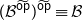 left parenthesis script upper B Superscript ModifyingAbove sans serif o sans serif p With tilde Baseline right parenthesis Superscript ModifyingAbove sans serif o sans serif p With tilde Baseline identical to script upper B
