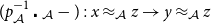 left parenthesis p Subscript script upper A Superscript negative 1 Baseline dot Subscript script upper A Baseline minus right parenthesis colon x almost equals Subscript script upper A Baseline z right arrow y almost equals Subscript script upper A Baseline z