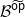 script upper B Superscript ModifyingAbove sans serif o sans serif p With tilde