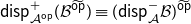 sans serif d sans serif i sans serif s sans serif p Subscript script upper A Sub Superscript sans serif o sans serif p Superscript plus Baseline left parenthesis script upper B Superscript ModifyingAbove sans serif o sans serif p With tilde Baseline right parenthesis identical to left parenthesis sans serif d sans serif i sans serif s sans serif p Subscript script upper A Superscript minus Baseline script upper B right parenthesis Superscript ModifyingAbove sans serif o sans serif p With tilde