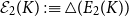 script upper E 2 left parenthesis upper K right parenthesis colon identical to white up pointing triangle left parenthesis upper E 2 left parenthesis upper K right parenthesis right parenthesis