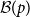 script upper B left parenthesis p right parenthesis
