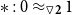 asterisk colon 0 almost equals Subscript white down pointing triangle bold 2 Baseline 1