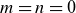 m equals n equals 0