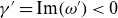 gamma prime equals normal upper I normal m left parenthesis omega Superscript prime Baseline right parenthesis less than 0
