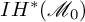 upper I upper H Superscript asterisk Baseline left parenthesis script upper M 0 right parenthesis