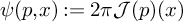 psi left parenthesis p comma x right parenthesis colon equals 2 pi script upper J left parenthesis p right parenthesis left parenthesis x right parenthesis