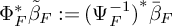 normal upper Phi Subscript upper F Superscript asterisk Baseline beta overtilde Subscript upper F colon equals left parenthesis normal upper Psi Subscript upper F Superscript negative 1 Baseline right parenthesis Superscript asterisk Baseline beta overbar Subscript upper F