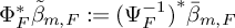normal upper Phi Subscript upper F Superscript asterisk Baseline beta overtilde Subscript m comma upper F colon equals left parenthesis normal upper Psi Subscript upper F Superscript negative 1 Baseline right parenthesis Superscript asterisk Baseline beta overbar Subscript m comma upper F
