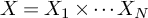 upper X equals upper X 1 times midline horizontal ellipsis upper X Subscript upper N Baseline