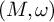 left parenthesis upper M comma omega right parenthesis