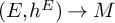 left parenthesis upper E comma h Superscript upper E Baseline right parenthesis right arrow upper M