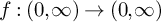 f colon left parenthesis 0 comma infinity right parenthesis right arrow left parenthesis 0 comma infinity right parenthesis