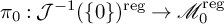 pi 0 colon script upper J Superscript negative 1 Baseline left parenthesis StartSet 0 EndSet right parenthesis Superscript reg Baseline right arrow script upper M 0 Superscript reg