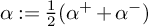 alpha colon equals one half left parenthesis alpha Superscript plus Baseline plus alpha Superscript minus Baseline right parenthesis