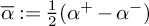 alpha overbar colon equals one half left parenthesis alpha Superscript plus Baseline minus alpha Superscript minus Baseline right parenthesis