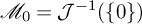 script upper M 0 equals script upper J Superscript negative 1 Baseline left parenthesis StartSet 0 EndSet right parenthesis