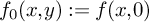 f 0 left parenthesis x comma y right parenthesis colon equals f left parenthesis x comma 0 right parenthesis