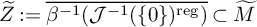 upper Z overtilde colon equals ModifyingAbove beta Superscript negative 1 Baseline left parenthesis script upper J Superscript negative 1 Baseline left parenthesis StartSet 0 EndSet right parenthesis Superscript reg Baseline right parenthesis With quotation dash subset of upper M overtilde