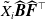 upper X overtilde Subscript i Baseline ModifyingAbove bold italic upper B With caret ModifyingAbove bold italic upper F With caret Superscript down tack
