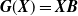 bold italic upper G left parenthesis bold italic upper X right parenthesis equals bold italic upper X bold italic upper B