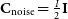 bold upper C Subscript noise Baseline equals StartFraction upper I Over 2 EndFraction bold upper I