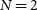 upper N equals 2