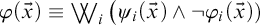 phi left parenthesis ModifyingAbove x With right arrow right parenthesis identical to or or Underscript i Endscripts left parenthesis psi Subscript i Baseline left parenthesis ModifyingAbove x With right arrow right parenthesis and not phi Subscript i Baseline left parenthesis ModifyingAbove x With right arrow right parenthesis right parenthesis